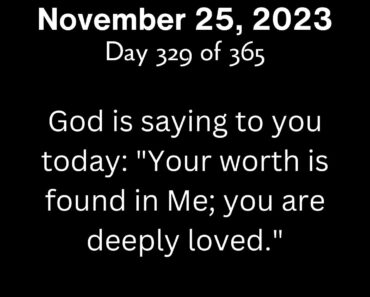 God is saying to you today: "Your worth is found in Me; you are deeply loved."