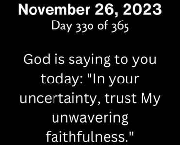 God is saying to you today: "In your uncertainty, trust My unwavering faithfulness."