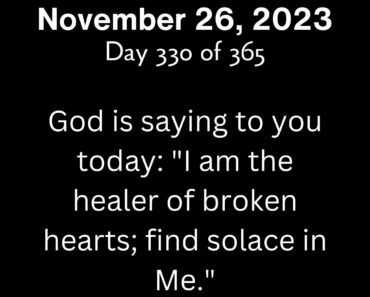 God is saying to you today: "I am the healer of broken hearts; find solace in Me."