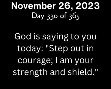 God is saying to you today: "Step out in courage; I am your strength and shield."