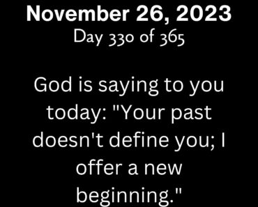 God is saying to you today: "Your past doesn't define you; I offer a new beginning."