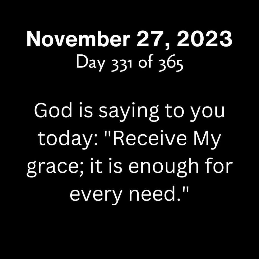 God is saying to you today: "Receive My grace; it is enough for every need."