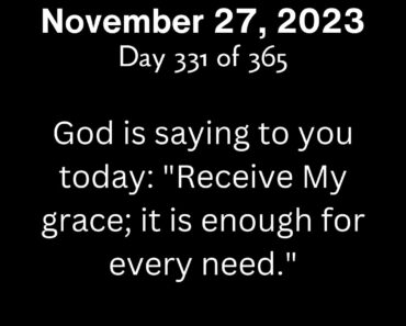 God is saying to you today: "Receive My grace; it is enough for every need."
