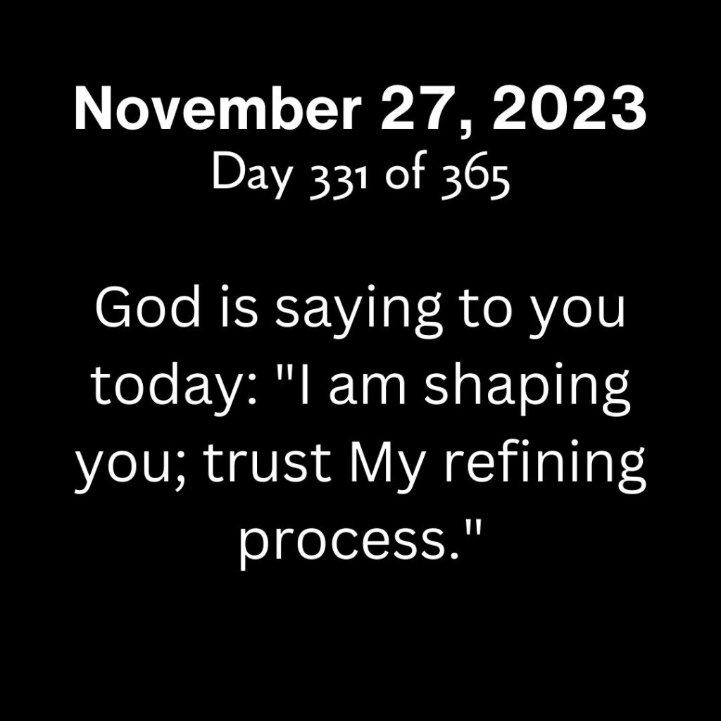 God is saying to you today: "I am shaping you; trust My refining process."