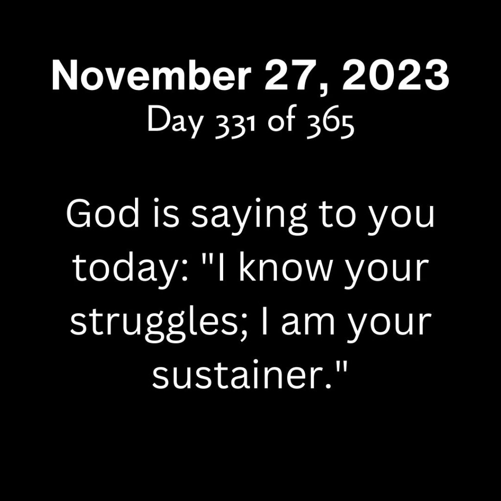 God is saying to you today: "I know your struggles; I am your sustainer."