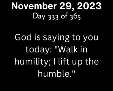 God is saying to you today: "Walk in humility; I lift up the humble."