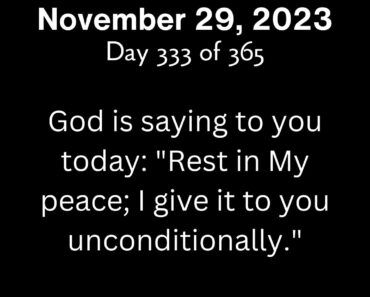 God is saying to you today: "Rest in My peace; I give it to you unconditionally."