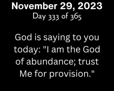God is saying to you today: "I am the God of abundance; trust Me for provision."