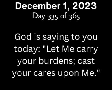 God is saying to you today: "Let Me carry your burdens; cast your cares upon Me."