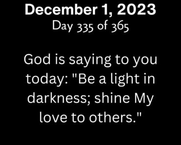 God is saying to you today: "Be a light in darkness; shine My love to others."