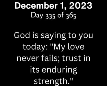 God is saying to you today: "My love never fails; trust in its enduring strength."