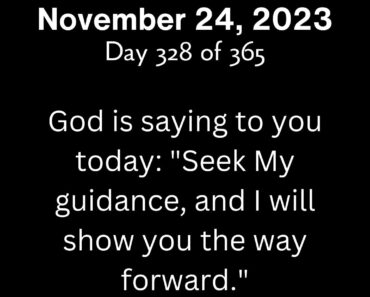 God is saying to you today: "Seek My guidance, and I will show you the way forward."