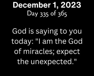 God is saying to you today: "I am the God of miracles; expect the unexpected."