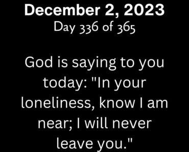 God is saying to you today: "In your loneliness, know I am near; I will never leave you."