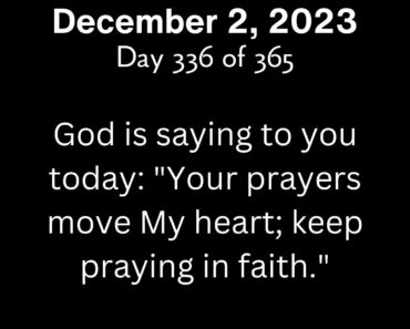 God is saying to you today: "Your prayers move My heart; keep praying in faith."