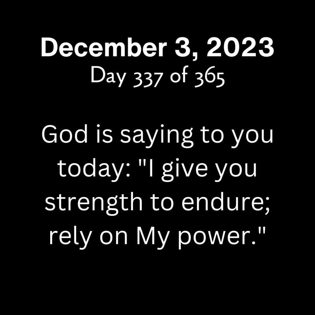 God is saying to you today: "I give you strength to endure; rely on My power."