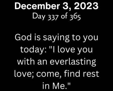 God is saying to you today: "I love you with an everlasting love; come, find rest in Me."