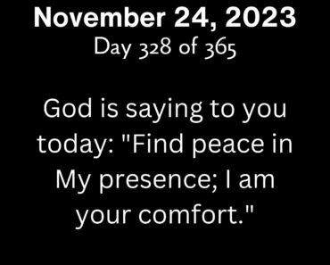 God is saying to you today: "Find peace in My presence; I am your comfort."
