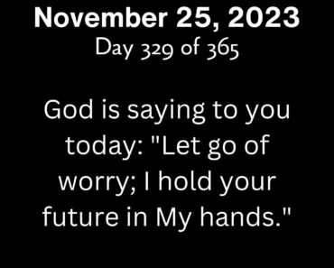 God is saying to you today: "Let go of worry; I hold your future in My hands."