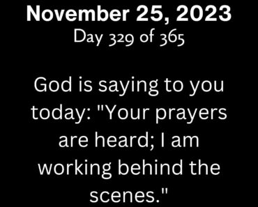 God is saying to you today: "Your prayers are heard; I am working behind the scenes."