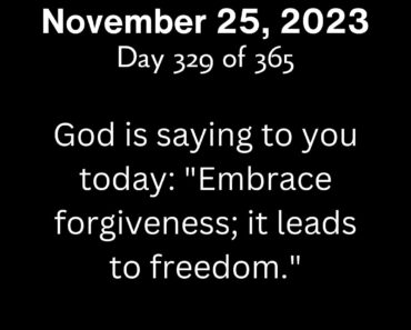 God is saying to you today: "Embrace forgiveness; it leads to freedom."